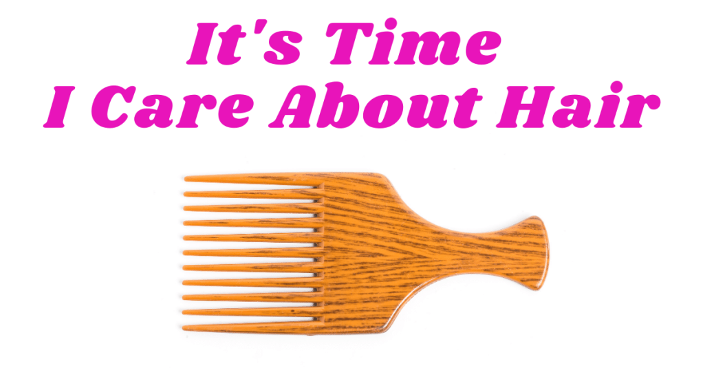 It’s Time I Care About&nbsp;Hair