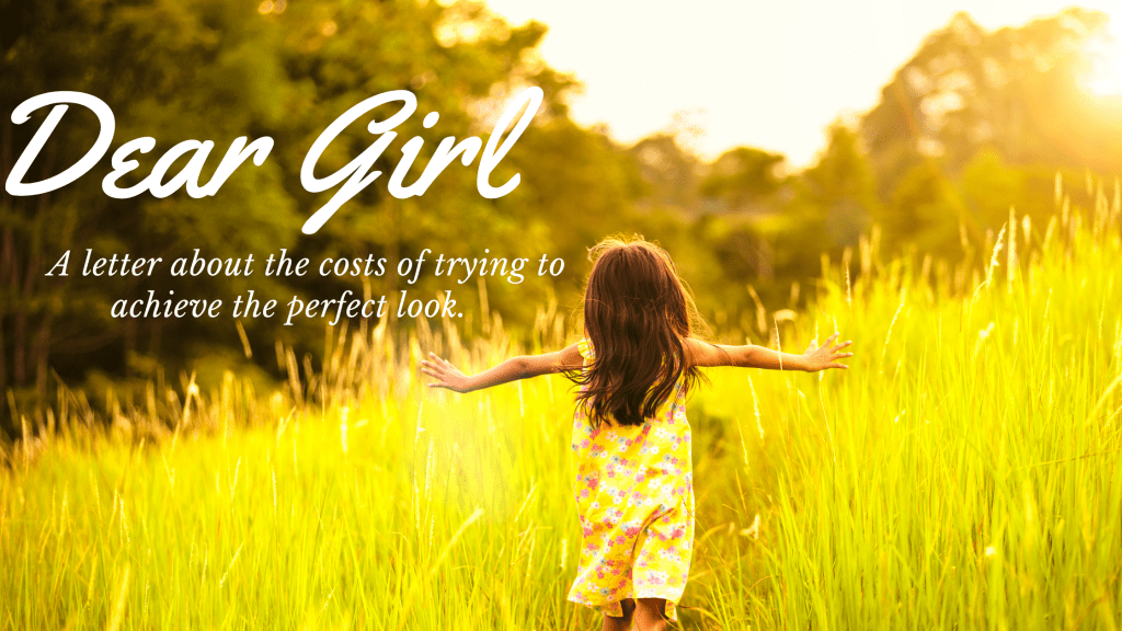 Dear Girl: A letter about the costs of trying to achieve the perfect&nbsp;body/look.
